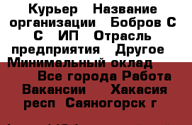 Курьер › Название организации ­ Бобров С.С., ИП › Отрасль предприятия ­ Другое › Минимальный оклад ­ 15 000 - Все города Работа » Вакансии   . Хакасия респ.,Саяногорск г.